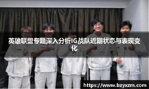 英雄联盟专题深入分析IG战队近期状态与表现变化