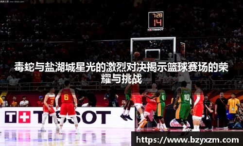 毒蛇与盐湖城星光的激烈对决揭示篮球赛场的荣耀与挑战
