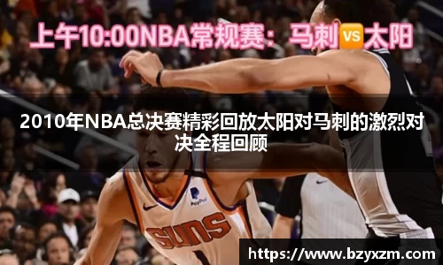 2010年NBA总决赛精彩回放太阳对马刺的激烈对决全程回顾