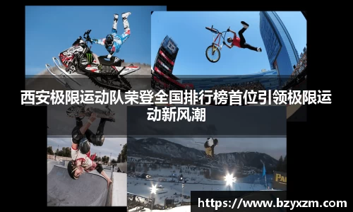 西安极限运动队荣登全国排行榜首位引领极限运动新风潮