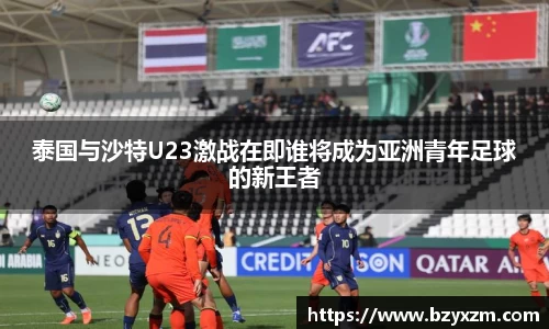 bwin必赢泰国与沙特U23激战在即谁将成为亚洲青年足球的新王者