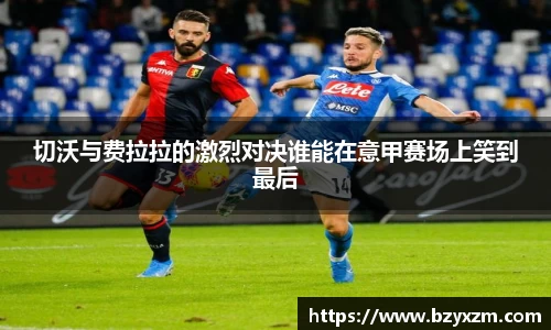 bwin必赢切沃与费拉拉的激烈对决谁能在意甲赛场上笑到最后